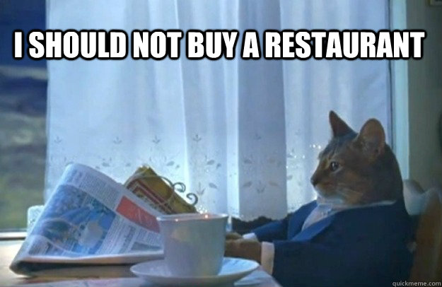 I should not buy a restaurant  Sophisticated Cat