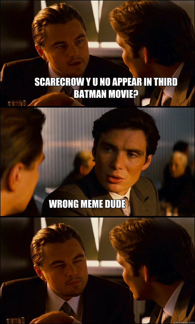 scarecrow y u no appear in third batman movie?          
wrong meme dude  Inception
