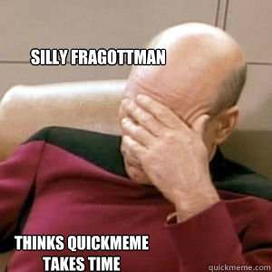 Silly Fragottman Thinks quickmeme takes time  FacePalm