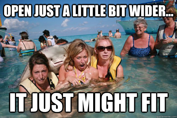 Open just a little bit wider... It just might fit   Pervert Stingray