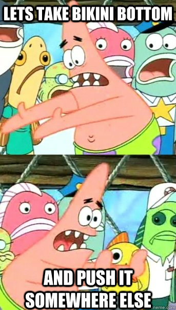 Lets take Bikini Bottom and push it somewhere else - Lets take Bikini Bottom and push it somewhere else  Push it somewhere else Patrick