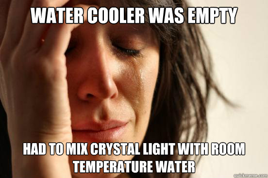 Water Cooler was Empty Had to mix crystal light with room temperature water  First World Problems
