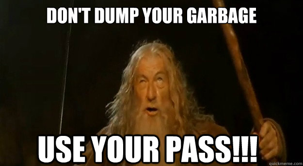 Don't dump your garbage Use your pass!!! - Don't dump your garbage Use your pass!!!  You Shall Not Pass Gandalf