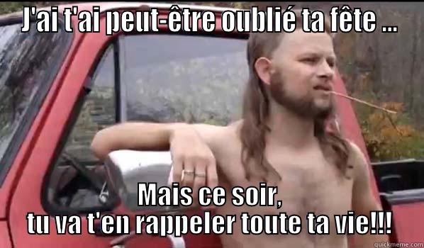 J'AI T'AI PEUT-ÊTRE OUBLIÉ TA FÊTE … MAIS CE SOIR, TU VA T'EN RAPPELER TOUTE TA VIE!!! Almost Politically Correct Redneck