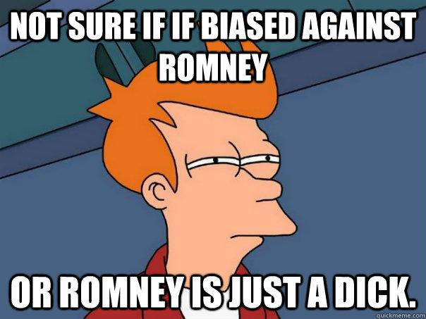 Not sure if if biased against Romney or Romney is just a dick.  Futurama Fry