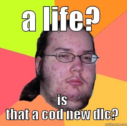 friki fat  - A LIFE? IS THAT A COD NEW DLC? Butthurt Dweller