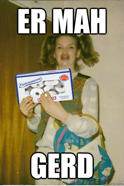 er mah GERD - er mah GERD  Ermahgerd dernertz