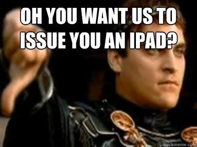 oh you want us to issue you an ipad?   Downvoting Roman