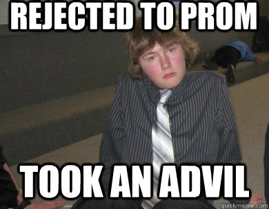 Rejected to prom took an advil - Rejected to prom took an advil  Matt Miller Meme