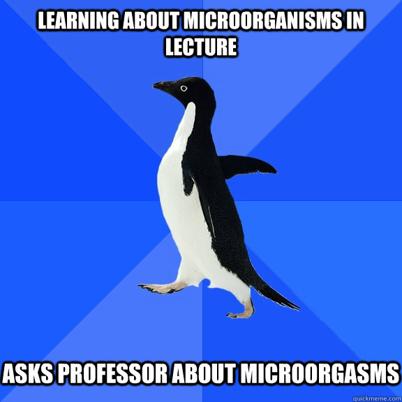 learning about microorganisms in lecture asks professor about microorgasms  Socially Awkward Penguin