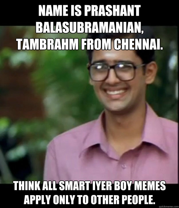 Name is Prashant Balasubramanian, Tambrahm from chennai. Think all Smart Iyer boy memes apply only to other people. - Name is Prashant Balasubramanian, Tambrahm from chennai. Think all Smart Iyer boy memes apply only to other people.  Smart Iyer boy