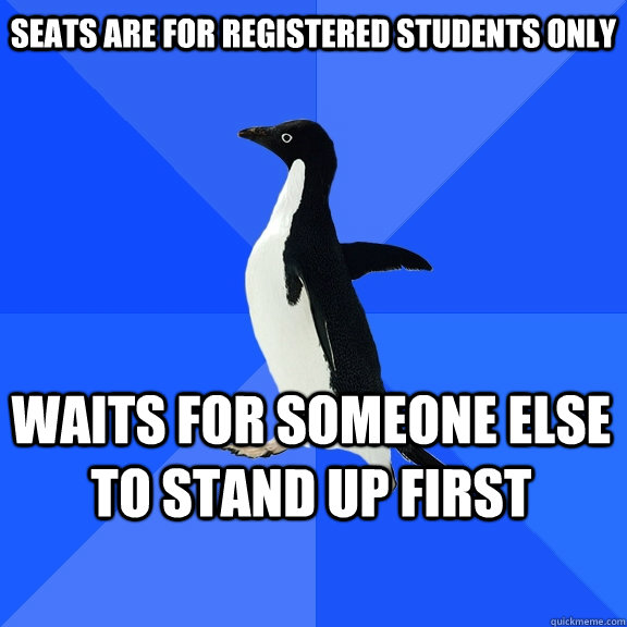 Seats are for registered students only Waits for someone else to stand up first    Socially Awkward Penguin