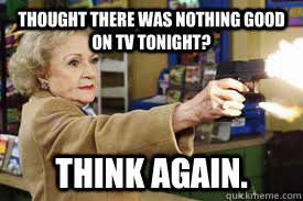 Thought there was nothing good on TV tonight?  Think again.  