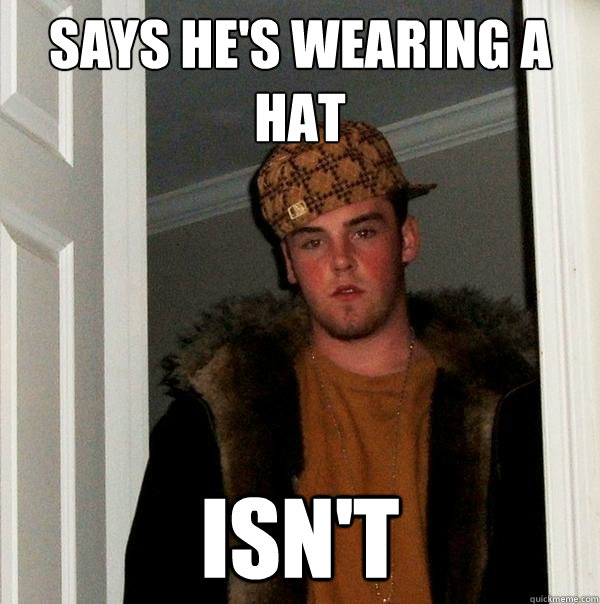 Says He's Wearing A Hat Isn't - Says He's Wearing A Hat Isn't  Scumbag Steve