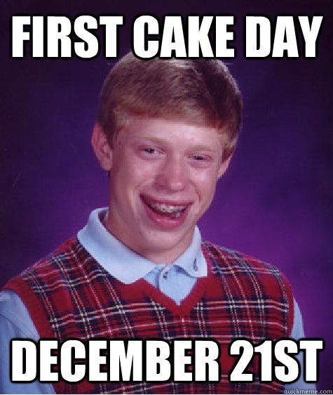 first Cake day december 21st - first Cake day december 21st  Bad Luck Brian