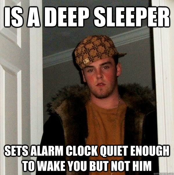 Is a deep sleeper Sets alarm clock quiet enough to wake you but not him   Scumbag Steve