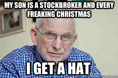 My son is a stockbroker and every freaking christmas I get A Hat  