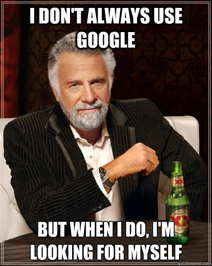 I don't always use google But when I do, I'm looking for myself  The Most Interesting Man In The World
