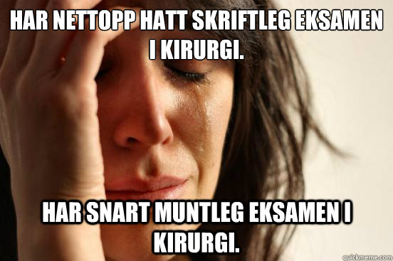 Har nettopp hatt skriftleg eksamen i kirurgi. Har snart muntleg eksamen i kirurgi.  First World Problems