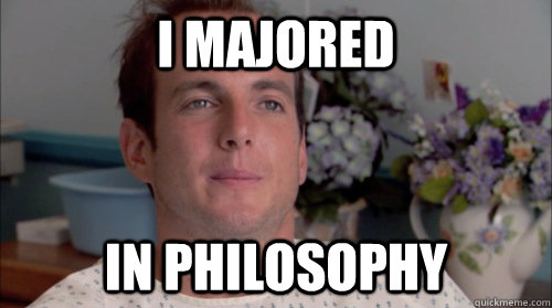 I Majored In Philosophy - I Majored In Philosophy  Ive Made a Huge Mistake