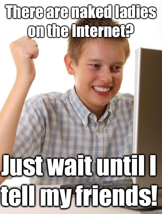 There are naked ladies on the Internet? Just wait until I tell my friends!  First Day on the Internet Kid