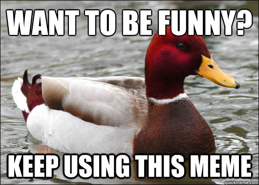 WANT TO BE FUNNY? KEEP USING THIS MEME  Malicious Advice Mallard