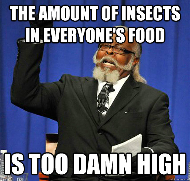 The amount of insects in everyone's food Is too damn high  Jimmy McMillan