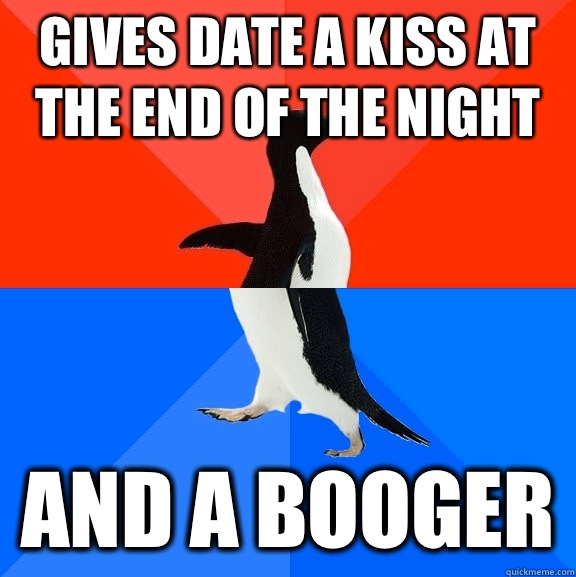 Gives date a kiss at the end of the night And a booger   Socially Awesome Awkward Penguin