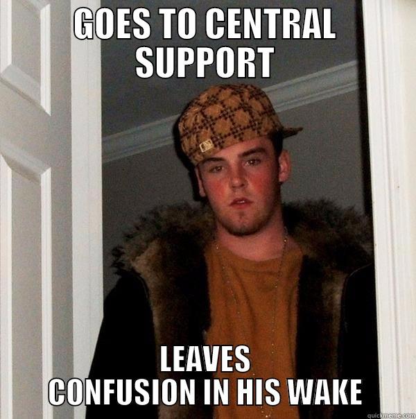 GOES TO CENTRAL SUPPORT LEAVES CONFUSION IN HIS WAKE Scumbag Steve