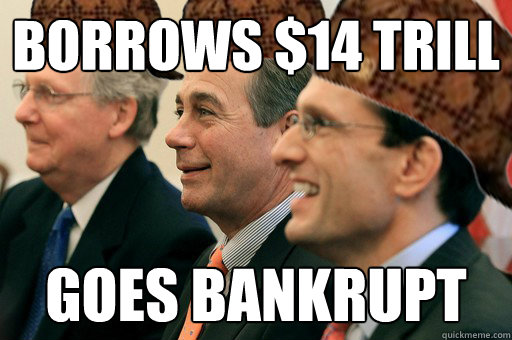 BORROWS $14 TRILL GOES BANKRUPT - BORROWS $14 TRILL GOES BANKRUPT  Scumbag Government