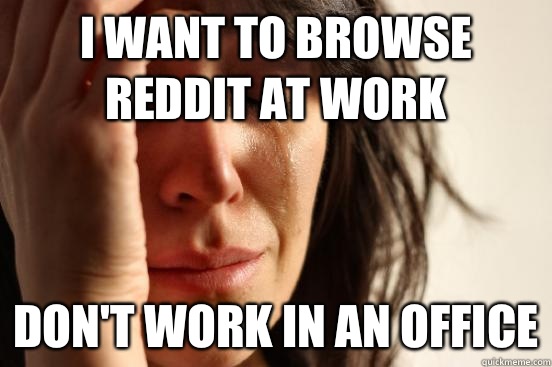 I want to browse reddit at work Don't work in an office  First World Problems