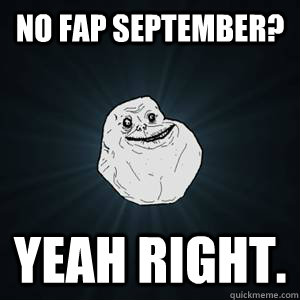 No Fap september? Yeah RIGHT. - No Fap september? Yeah RIGHT.  Forever alone guy