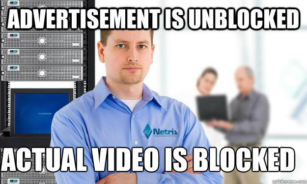 advertisement is unblocked actual video is blocked
  Scumbag IT Guy