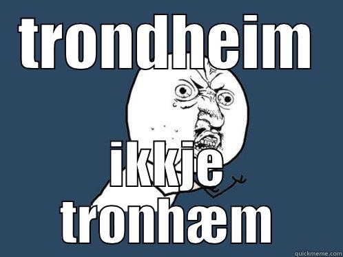 TRONDHEIM IKKJE TRONHÆM Y U No