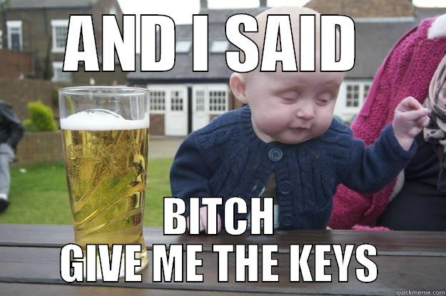 AND I SAID  BITCH GIVE ME THE KEYS drunk baby
