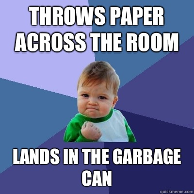 Throws paper across the room Lands in the garbage can  Success Kid