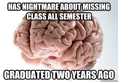 has nightmare about missing class all semester graduated two years ago  Scumbag Brain