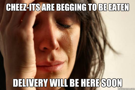 Cheez-its are begging to be eaten Delivery will be here soon  First World Problems