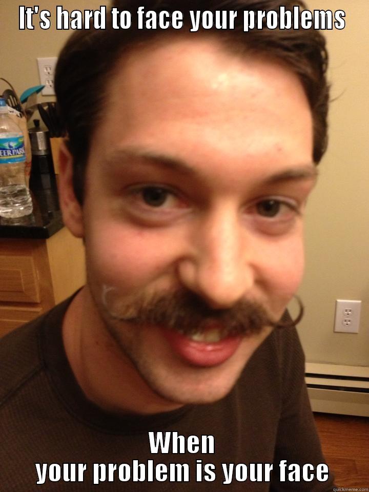 IT'S HARD TO FACE YOUR PROBLEMS WHEN YOUR PROBLEM IS YOUR FACE Misc