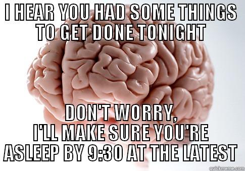 I HEAR YOU HAD SOME THINGS TO GET DONE TONIGHT DON'T WORRY, I'LL MAKE SURE YOU'RE ASLEEP BY 9:30 AT THE LATEST Scumbag Brain