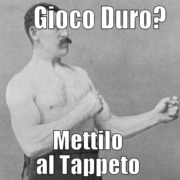      GIOCO DURO? METTILO AL TAPPETO overly manly man