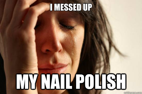 I messed up my nail polish  First World Problems