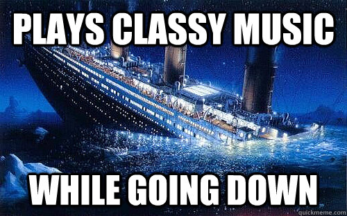 plays classy music while going down - plays classy music while going down  Good Girl Titanic