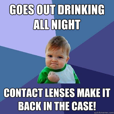 Goes out drinking all night Contact lenses make it back in the case!   - Goes out drinking all night Contact lenses make it back in the case!    Success Kid