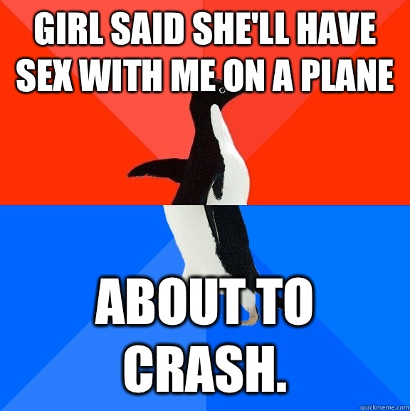 Girl said she'll have sex with me on a plane about to crash.  Socially Awesome Awkward Penguin
