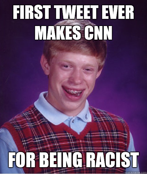 First tweet ever makes cnn For being racist  - First tweet ever makes cnn For being racist   Bad Luck Brian