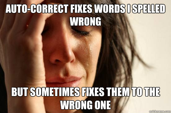 auto-correct fixes words i spelled wrong but sometimes fixes them to the wrong one  First World Problems