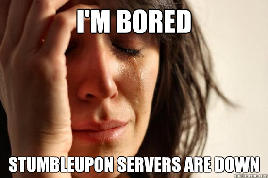 i'm bored stumbleupon servers are down    First World Problems