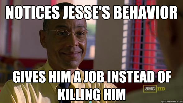 notices jesse's behavior gives him a job instead of killing him - notices jesse's behavior gives him a job instead of killing him  Good Guy Gus