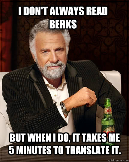 I don't always read BERKS but when I do, it takes me 5 minutes to translate it.  - I don't always read BERKS but when I do, it takes me 5 minutes to translate it.   The Most Interesting Man In The World